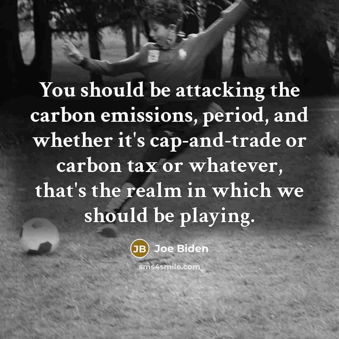 “You should be attacking the carbon emissions, period, and whether it's cap-and-trade or carbon tax or whatever, that's the realm in which we should be playing.” quote by Joe Biden