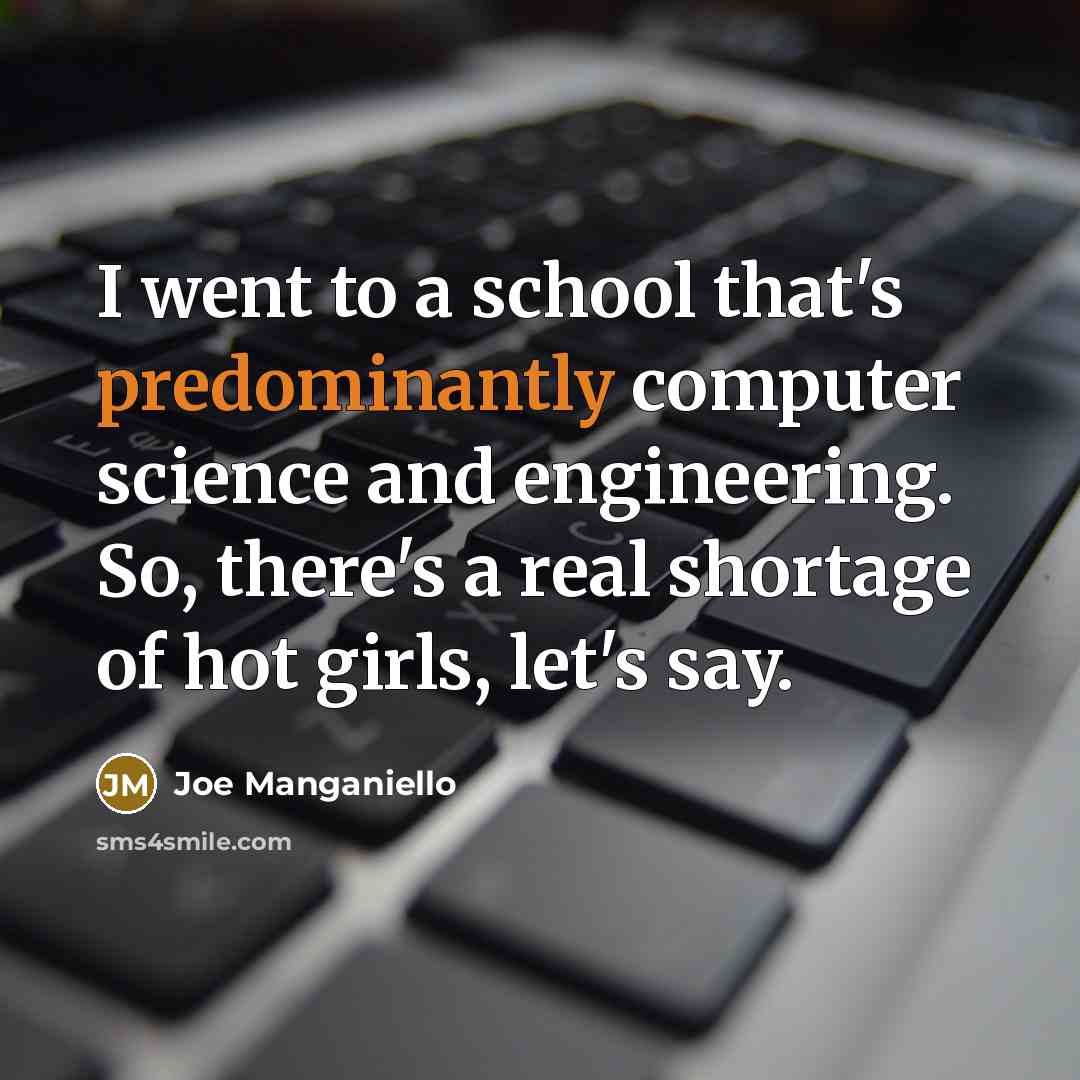 “I went to a school that's predominantly computer science and engineering. So, there's a real shortage of hot girls, let's say.” quote by Joe Manganiello