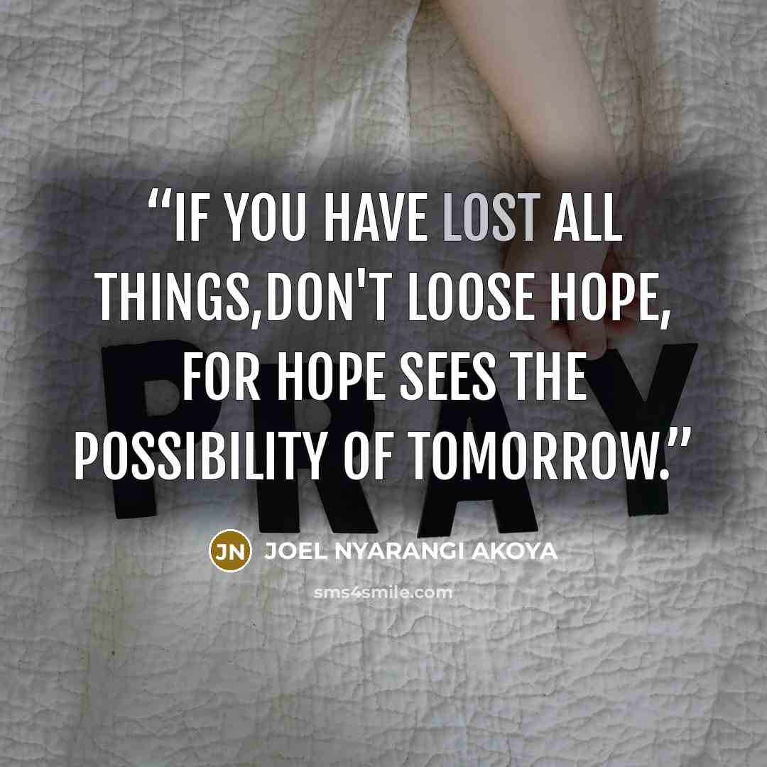 “If you have lost all things,don't loose hope, for hope sees the possibility of tomorrow.” quote by JOEL NYARANGI AKOYA