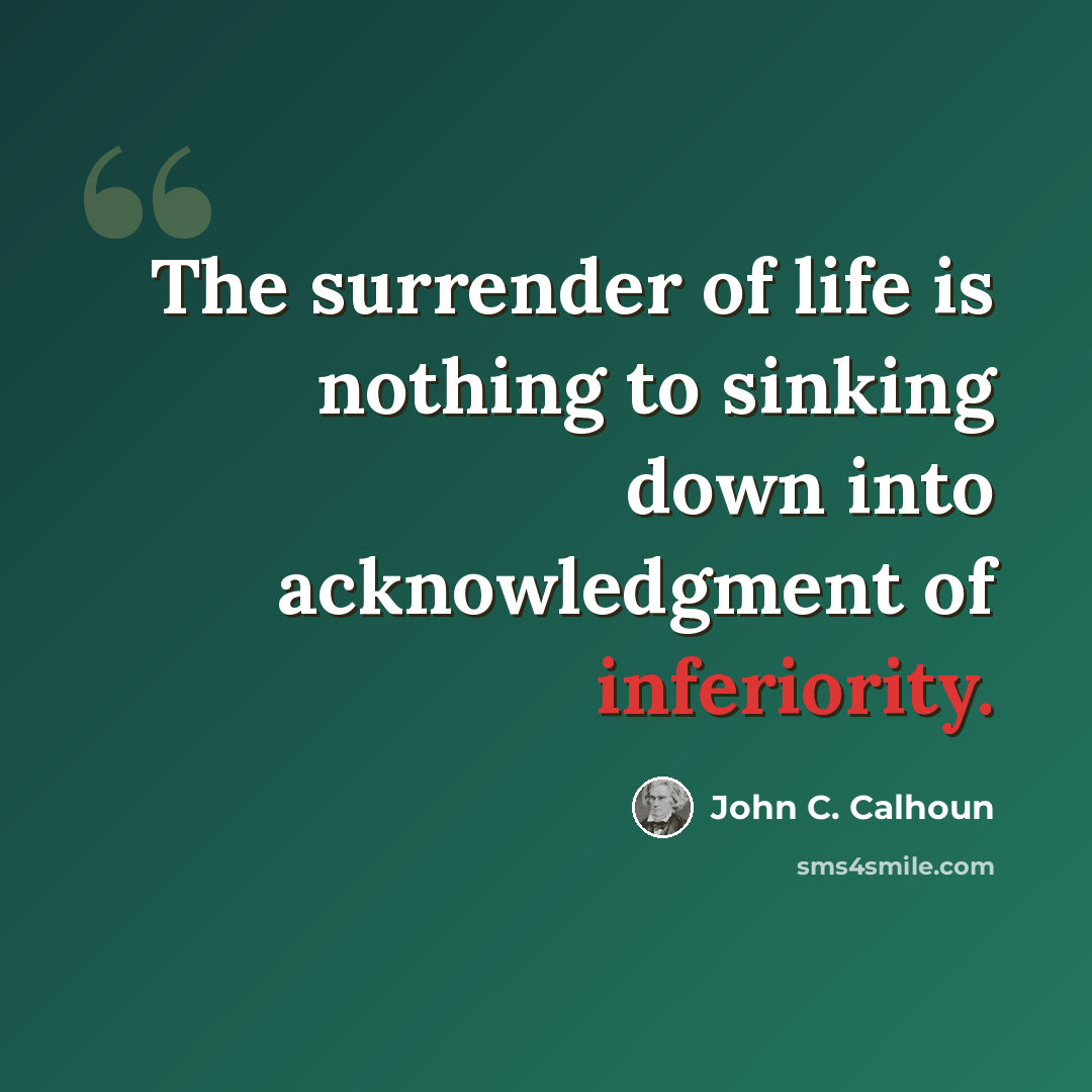 “The surrender of life is nothing to sinking down into acknowledgment of inferiority.” quote by John C. Calhoun