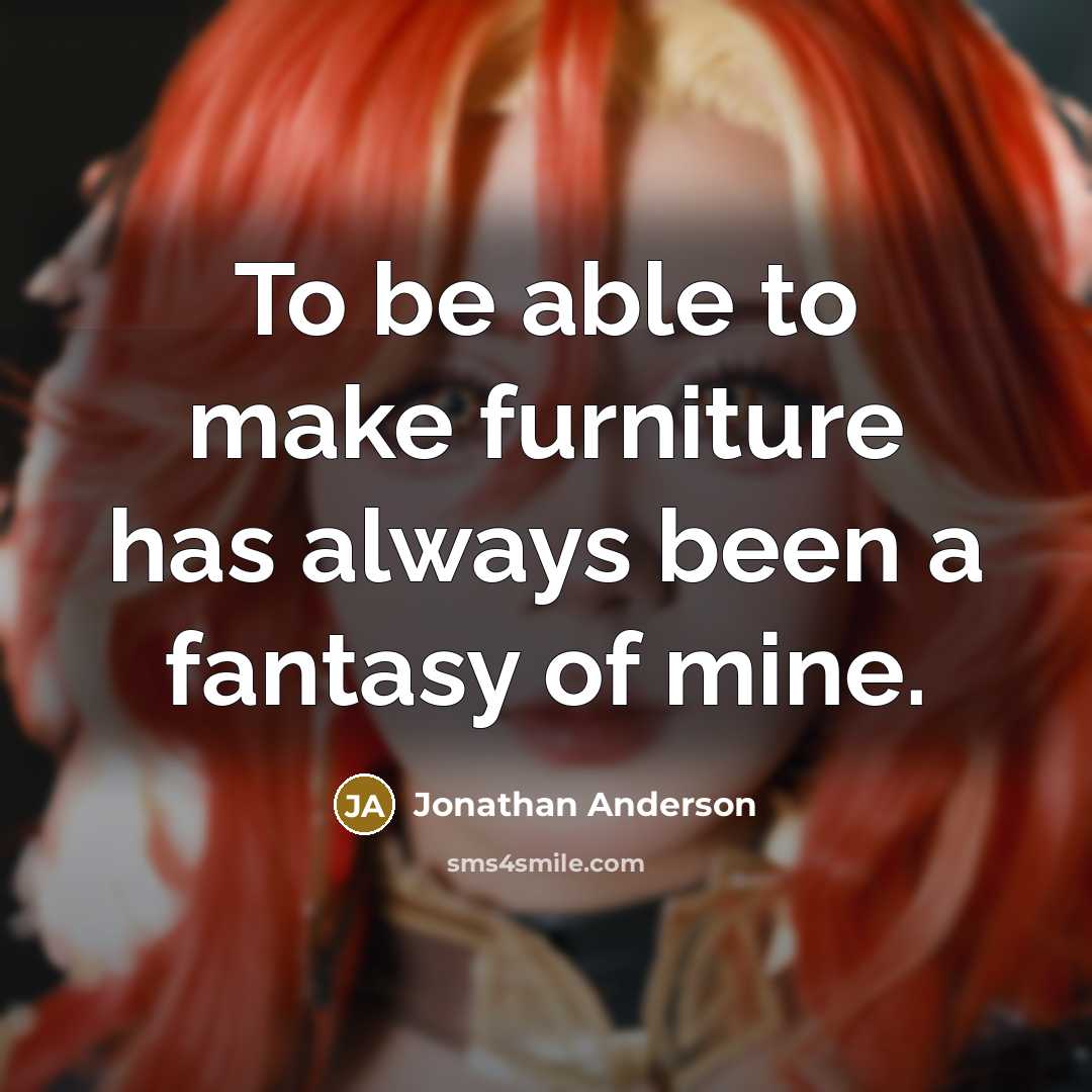 “To be able to make furniture has always been a fantasy of mine.” quote by Jonathan Anderson