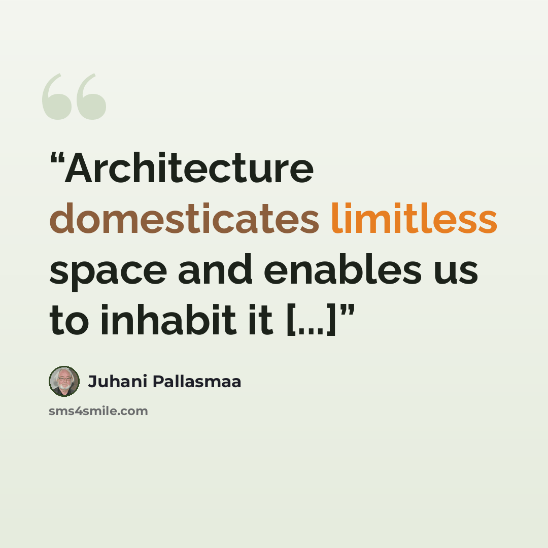 “Architecture domesticates limitless space and enables us to inhabit it [...]” quote by Juhani Pallasmaa