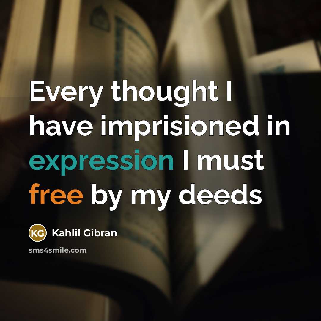 “Every thought I have imprisioned in expression I must free by my deeds” quote by Kahlil Gibran