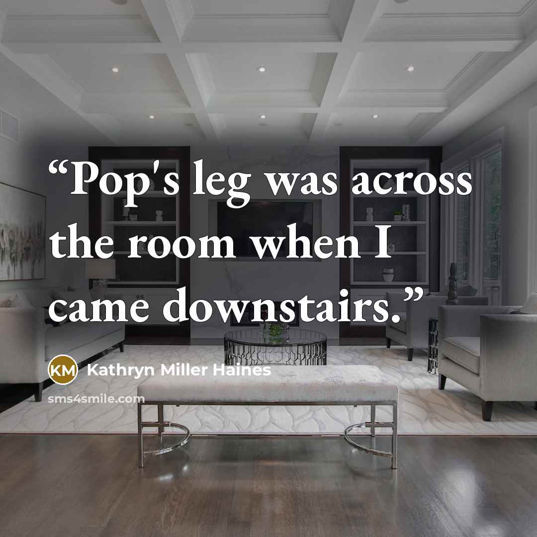 “Pop's leg was across the room when I came downstairs.” quote by Kathryn Miller Haines