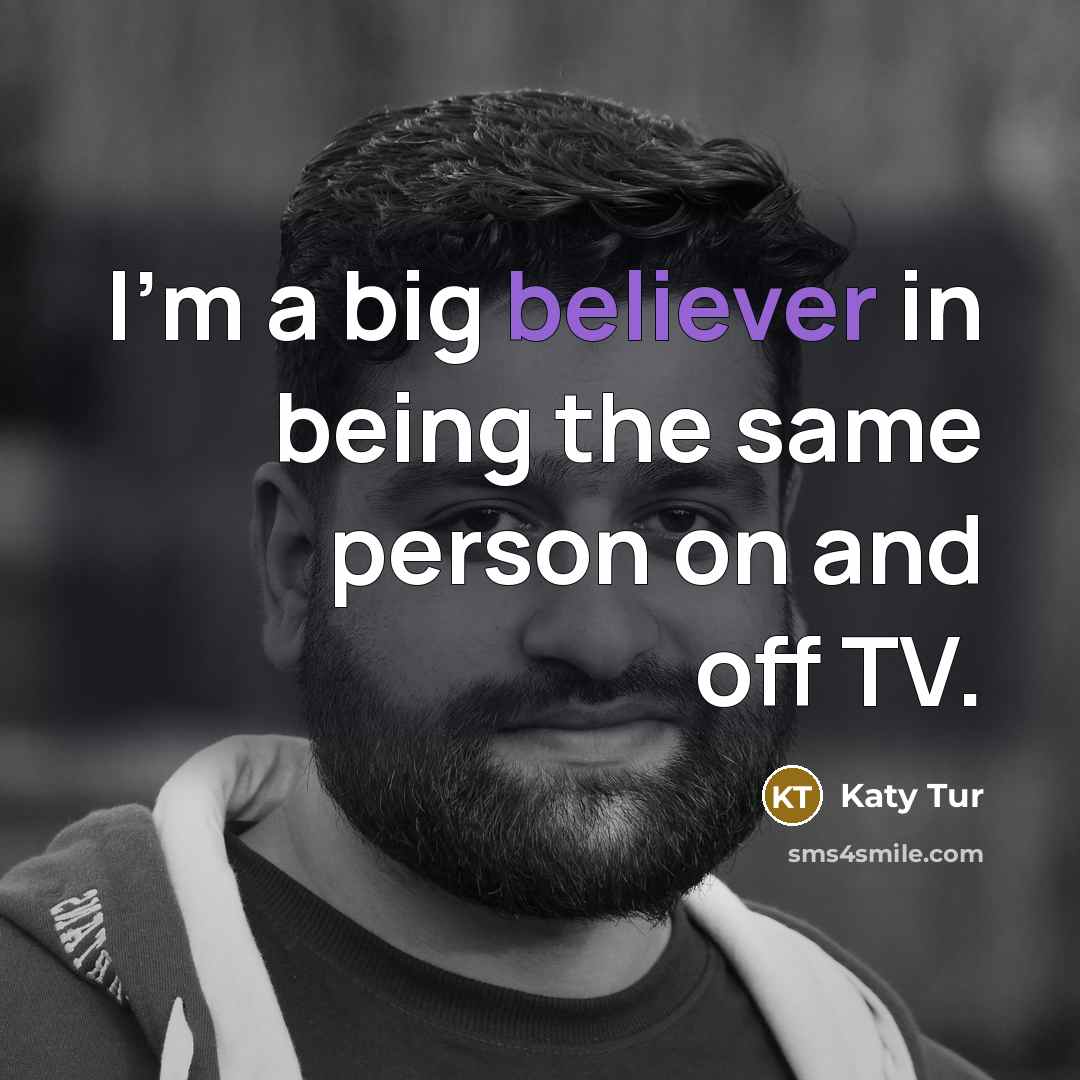 “I'm a big believer in being the same person on and off TV.” quote by Katy Tur