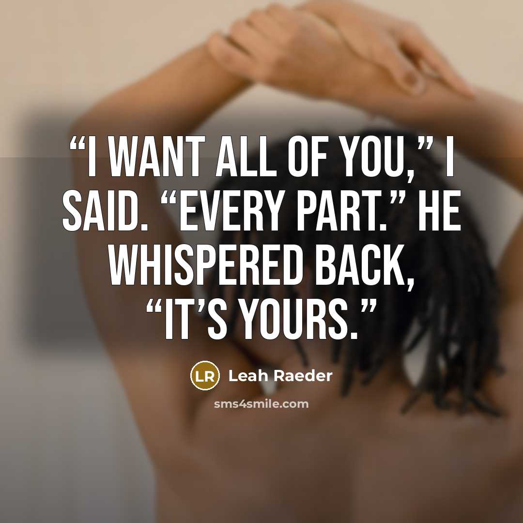 “I want all of you,” I said. “Every part.” He whispered back, “It’s yours.” quote by Leah Raeder