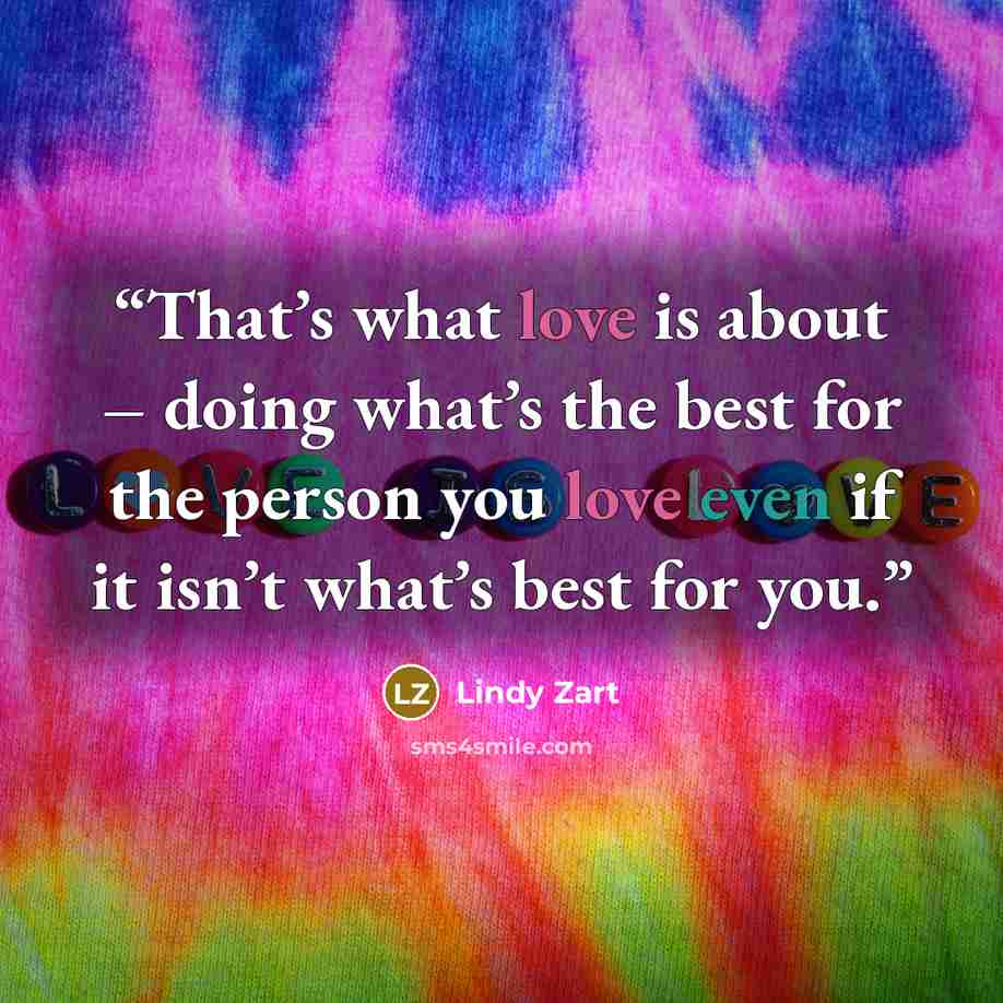 “That’s what love is about – doing what’s the best for the person you love even if it isn’t what’s best for you.” quote by Lindy Zart