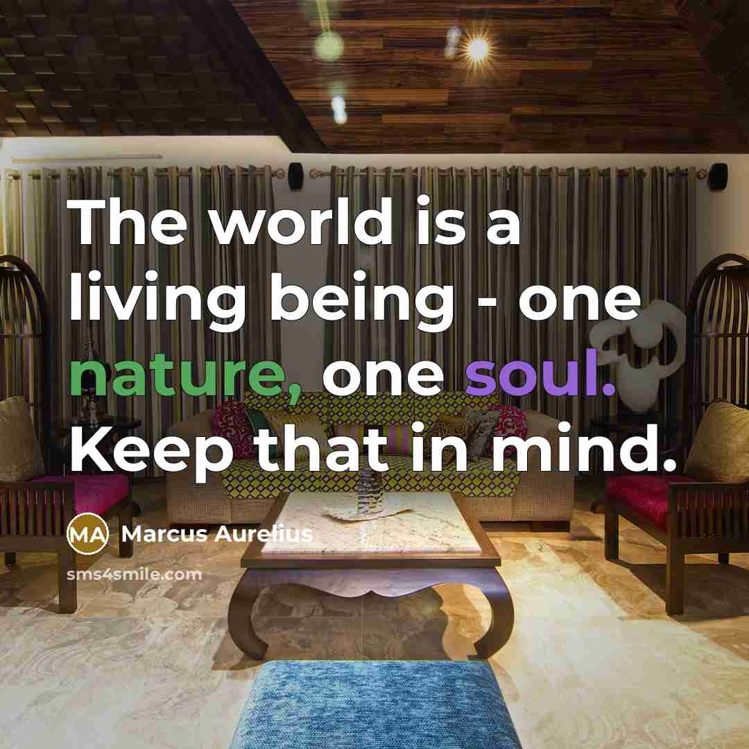 “The world is a living being - one nature, one soul. Keep that in mind.” quote by Marcus Aurelius
