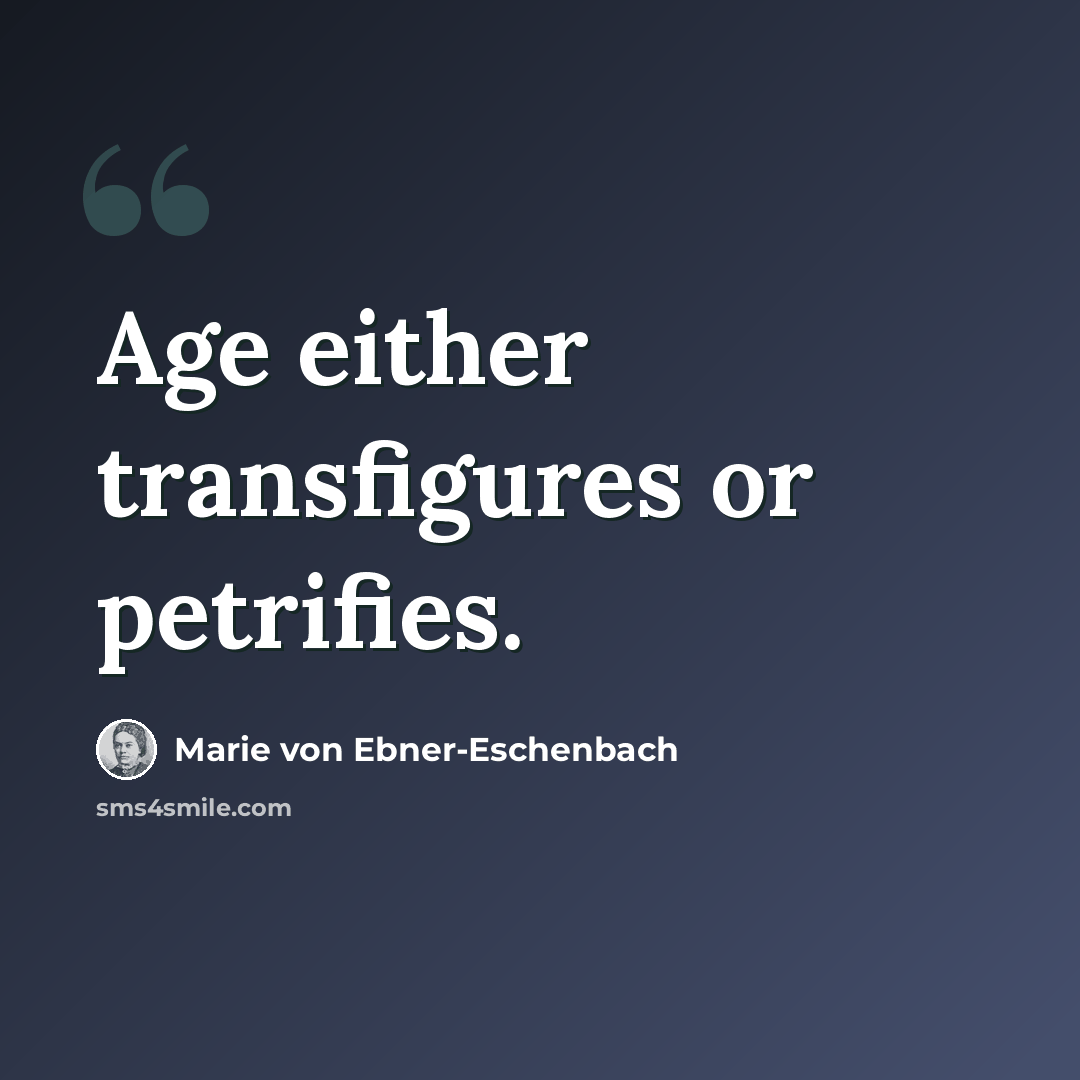 “Age either transfigures or petrifies.” quote by Marie von Ebner-Eschenbach