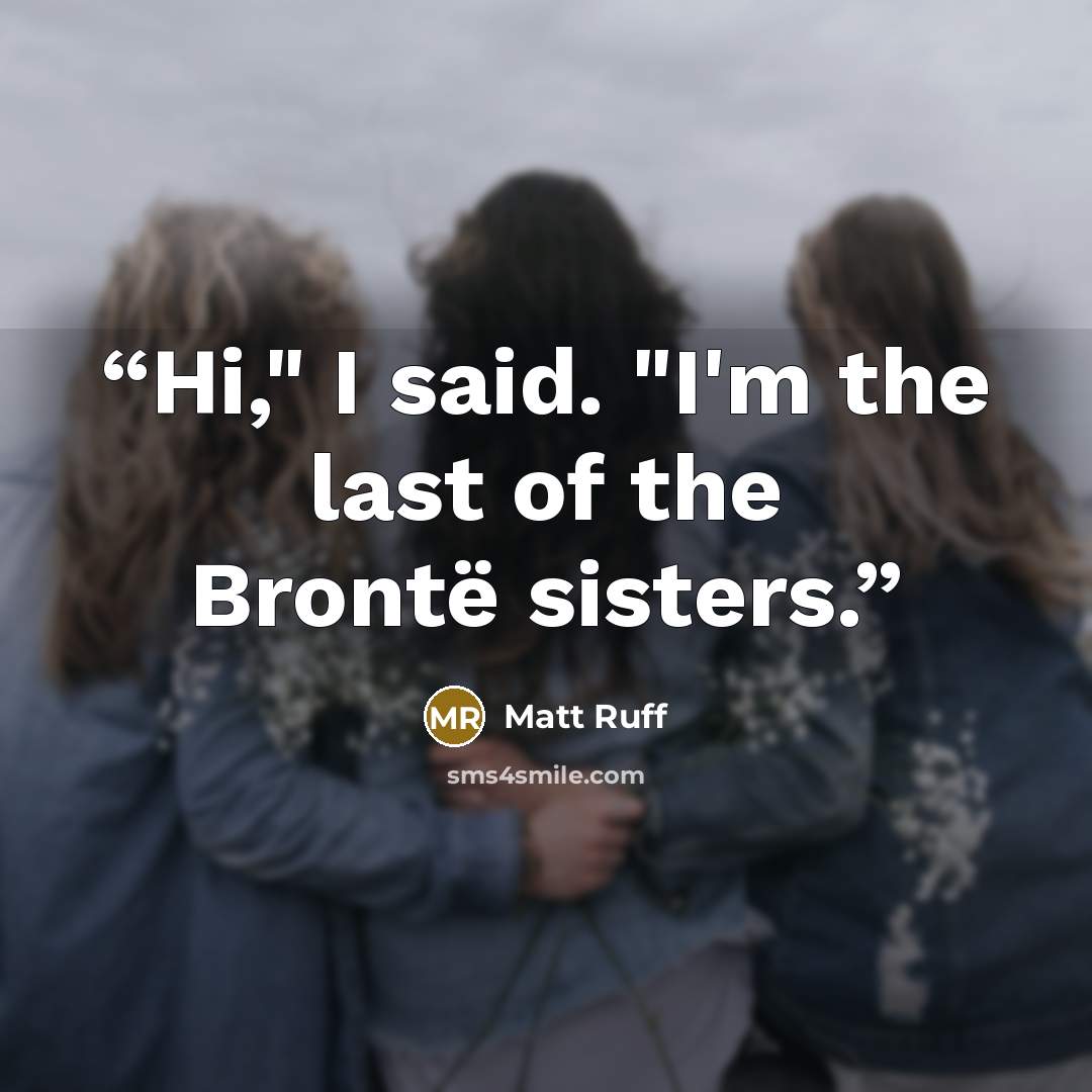 “Hi," I said. "I'm the last of the Brontë sisters.” quote by Matt Ruff