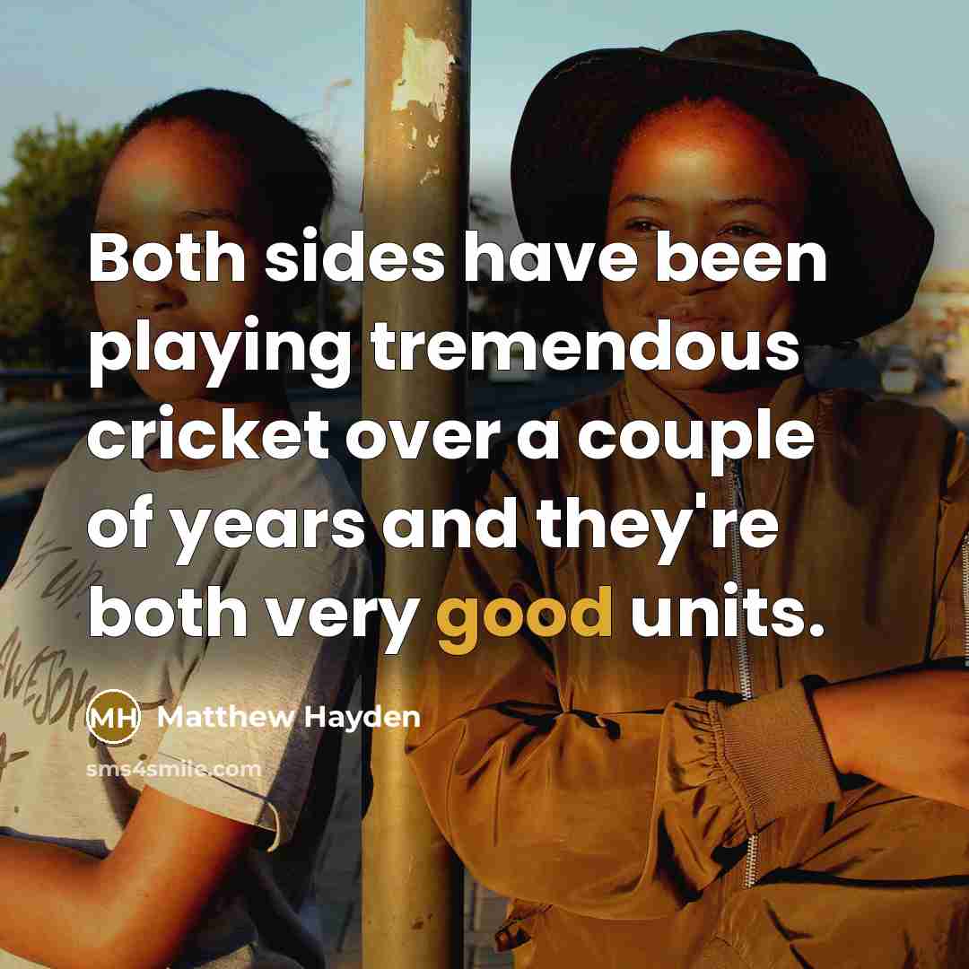 “Both sides have been playing tremendous cricket over a couple of years and they're both very good units.” quote by Matthew Hayden