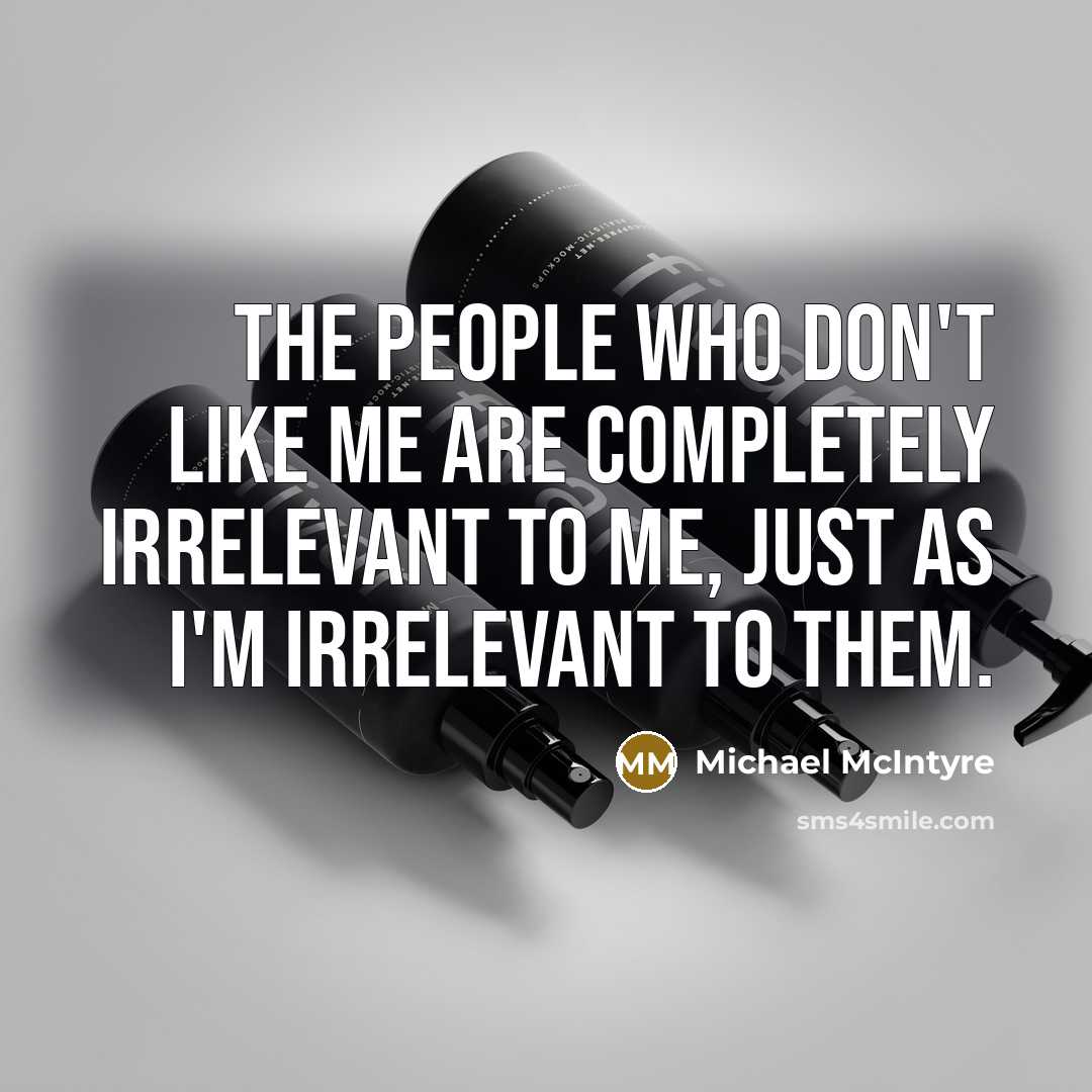 “The people who don't like me are completely irrelevant to me, just as I'm irrelevant to them.” quote by Michael McIntyre