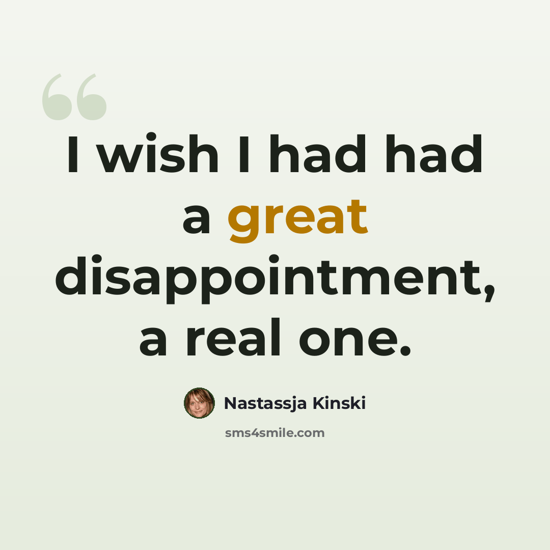 “I wish I had had a great disappointment, a real one.” quote by Nastassja Kinski