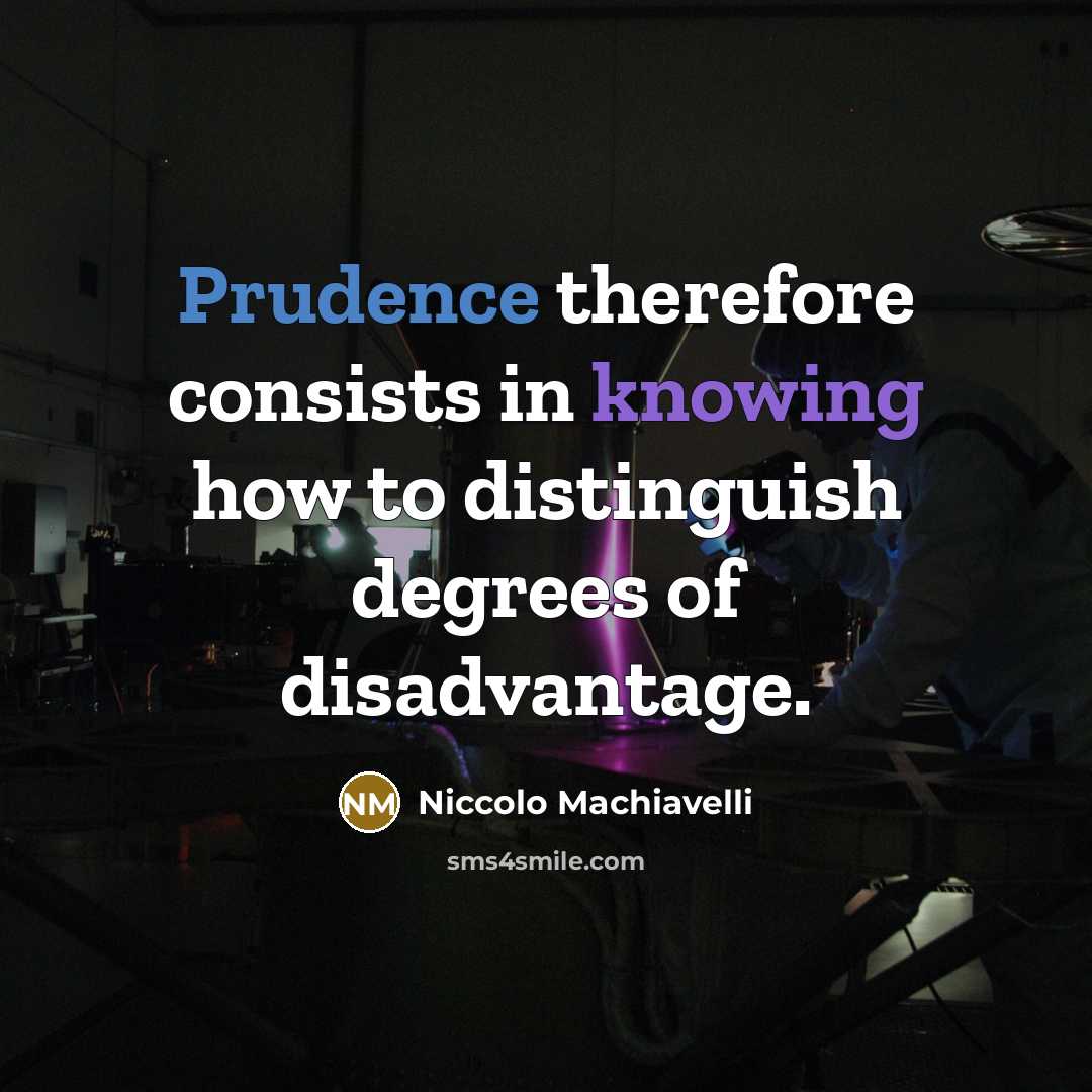 “Prudence therefore consists in knowing how to distinguish degrees of disadvantage.” quote by Niccolo Machiavelli