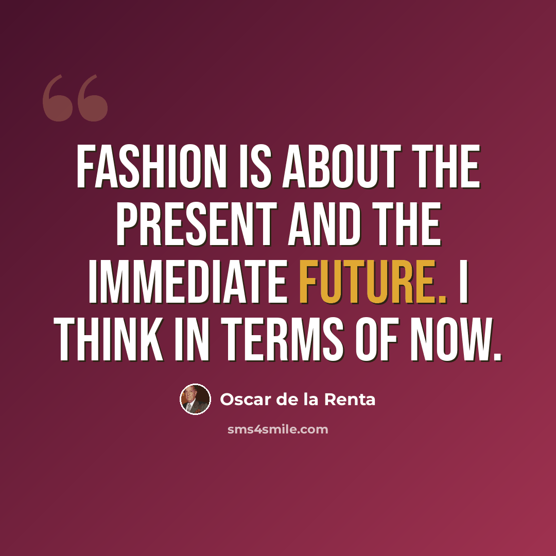 “Fashion is about the present and the immediate future. I think in terms of now.” quote by Oscar de la Renta