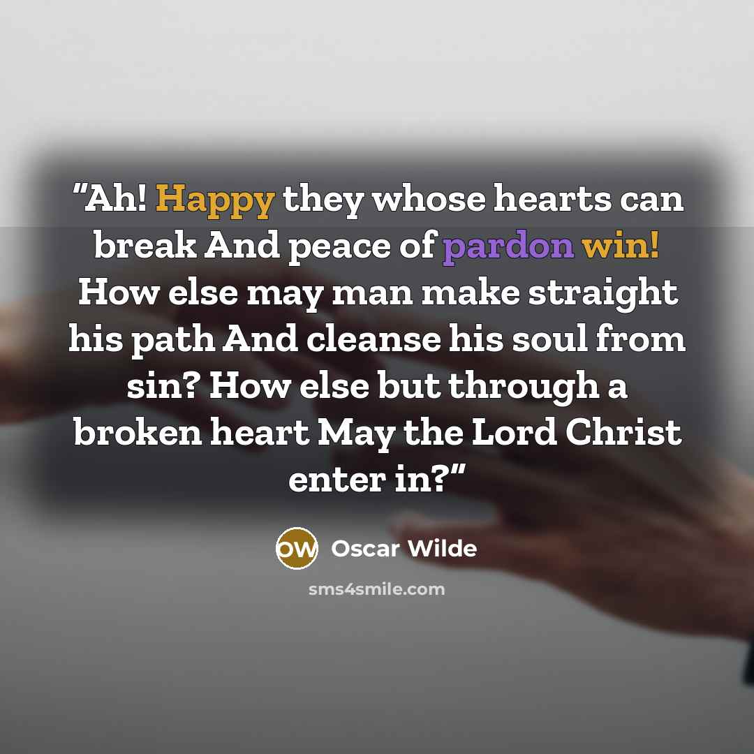 “Ah! Happy they whose hearts can break And peace of pardon win! How else may man make straight his path And cleanse his soul from sin? How else but through a broken heart May the Lord Christ enter in?” quote by Oscar Wilde