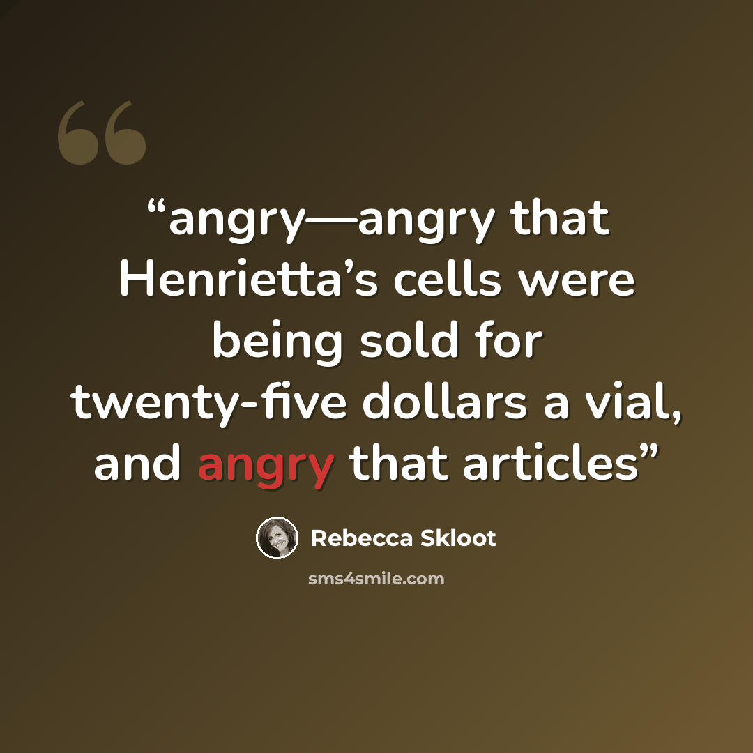 “angry—angry that Henrietta’s cells were being sold for twenty-five dollars a vial, and angry that articles” quote by Rebecca Skloot