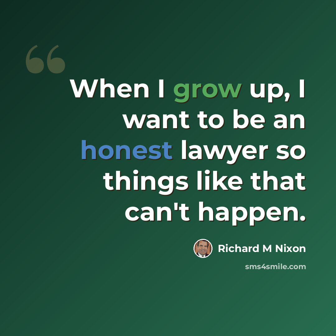 “When I grow up, I want to be an honest lawyer so things like that can't happen.” quote by Richard M Nixon