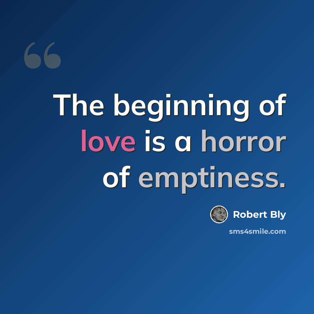 “The beginning of love is a horror of emptiness.” quote by Robert Bly