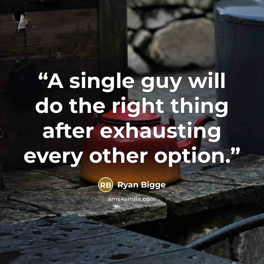 “A single guy will do the right thing after exhausting every other option.” quote by Ryan Bigge