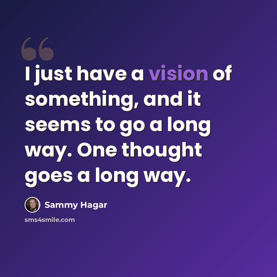 “I just have a vision of something, and it seems to go a long way. One thought goes a long way.” quote by Sammy Hagar