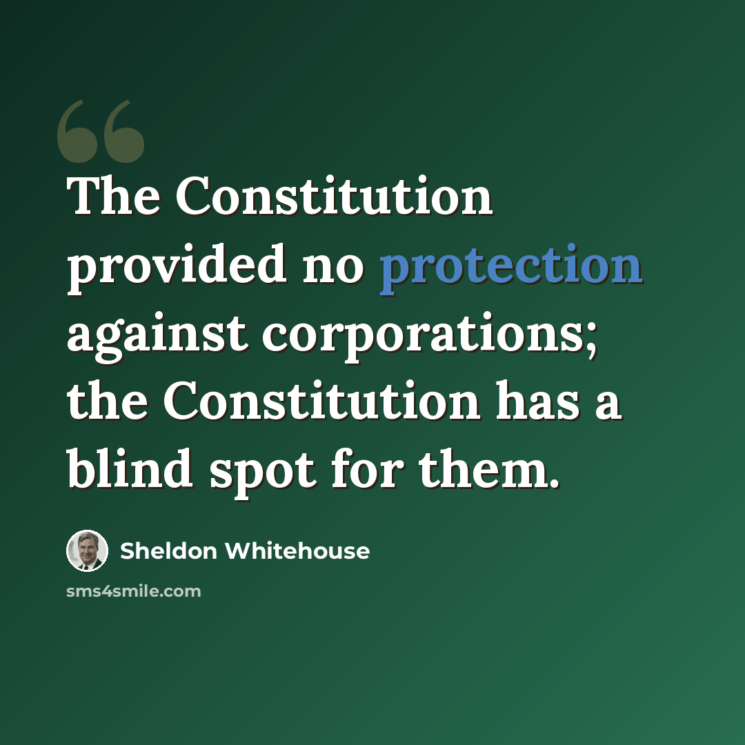 “The Constitution provided no protection against corporations; the Constitution has a blind spot for them.” quote by Sheldon Whitehouse
