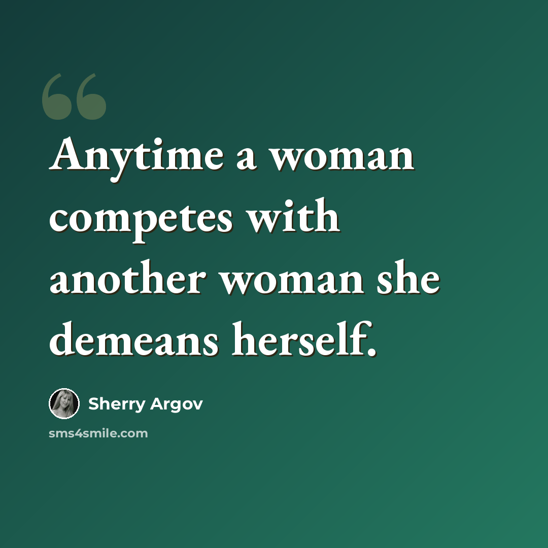 “Anytime a woman competes with another woman she demeans herself.” quote by Sherry Argov