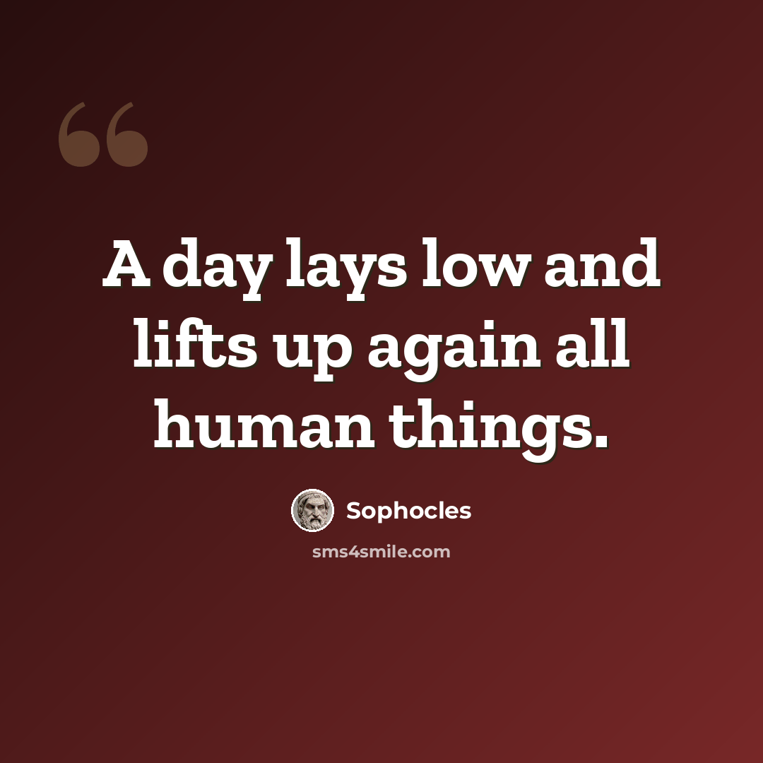 “A day lays low and lifts up again all human things.” quote by Sophocles
