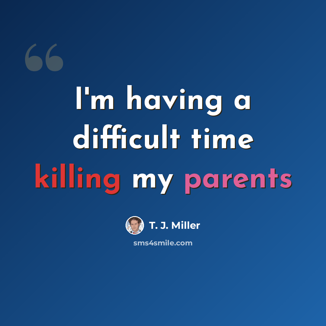 “I'm having a difficult time killing my parents” quote by T. J. Miller