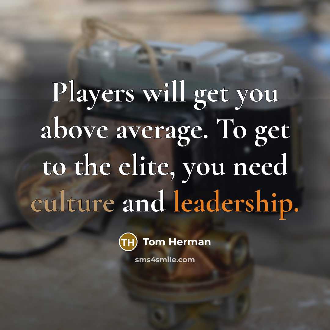 “Players will get you above average. To get to the elite, you need culture and leadership.” quote by Tom Herman