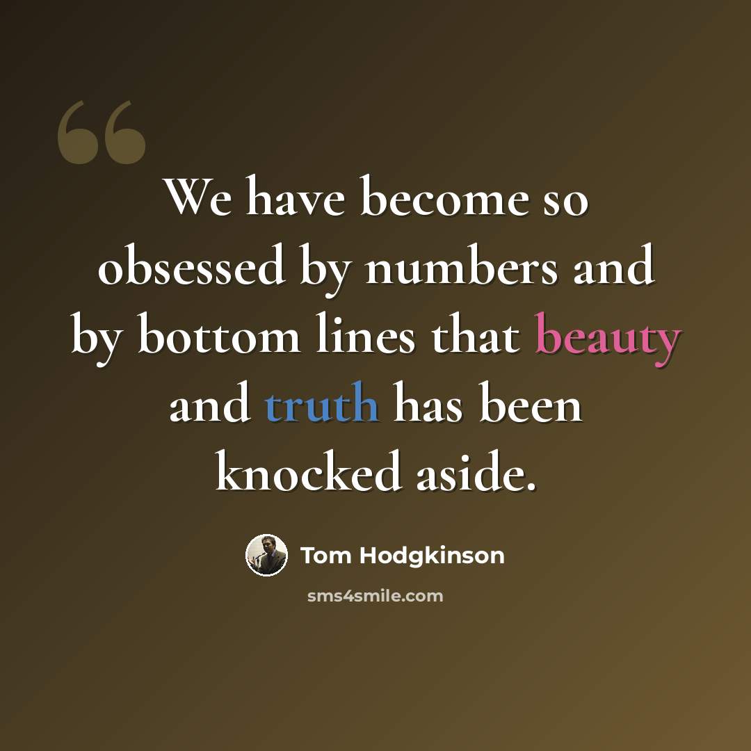 “We have become so obsessed by numbers and by bottom lines that beauty and truth has been knocked aside.” quote by Tom Hodgkinson