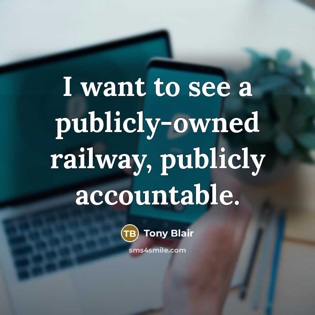 “I want to see a publicly-owned railway, publicly accountable.” quote by Tony Blair
