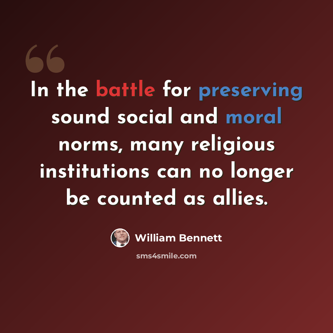 “In the battle for preserving sound social and moral norms, many religious institutions can no longer be counted as allies.” quote by William Bennett