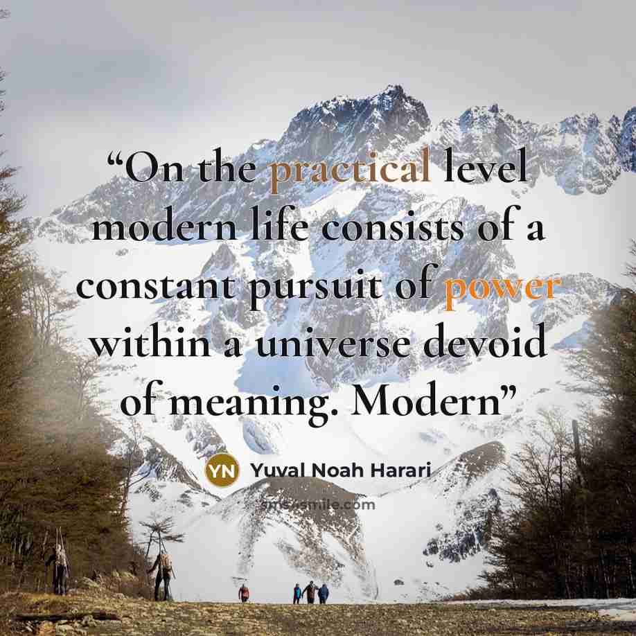 “On the practical level modern life consists of a constant pursuit of power within a universe devoid of meaning. Modern” quote by Yuval Noah Harari