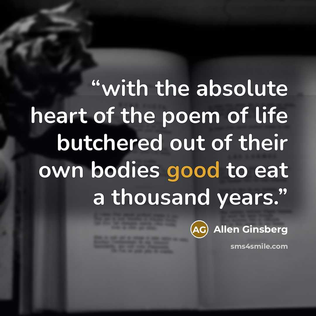 “with the absolute heart of the poem of life butchered out of their own bodies good to eat a thousand years.” quote by Allen Ginsberg