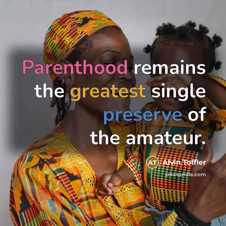 “Parenthood remains the greatest single preserve of the amateur.” quote by Alvin Toffler