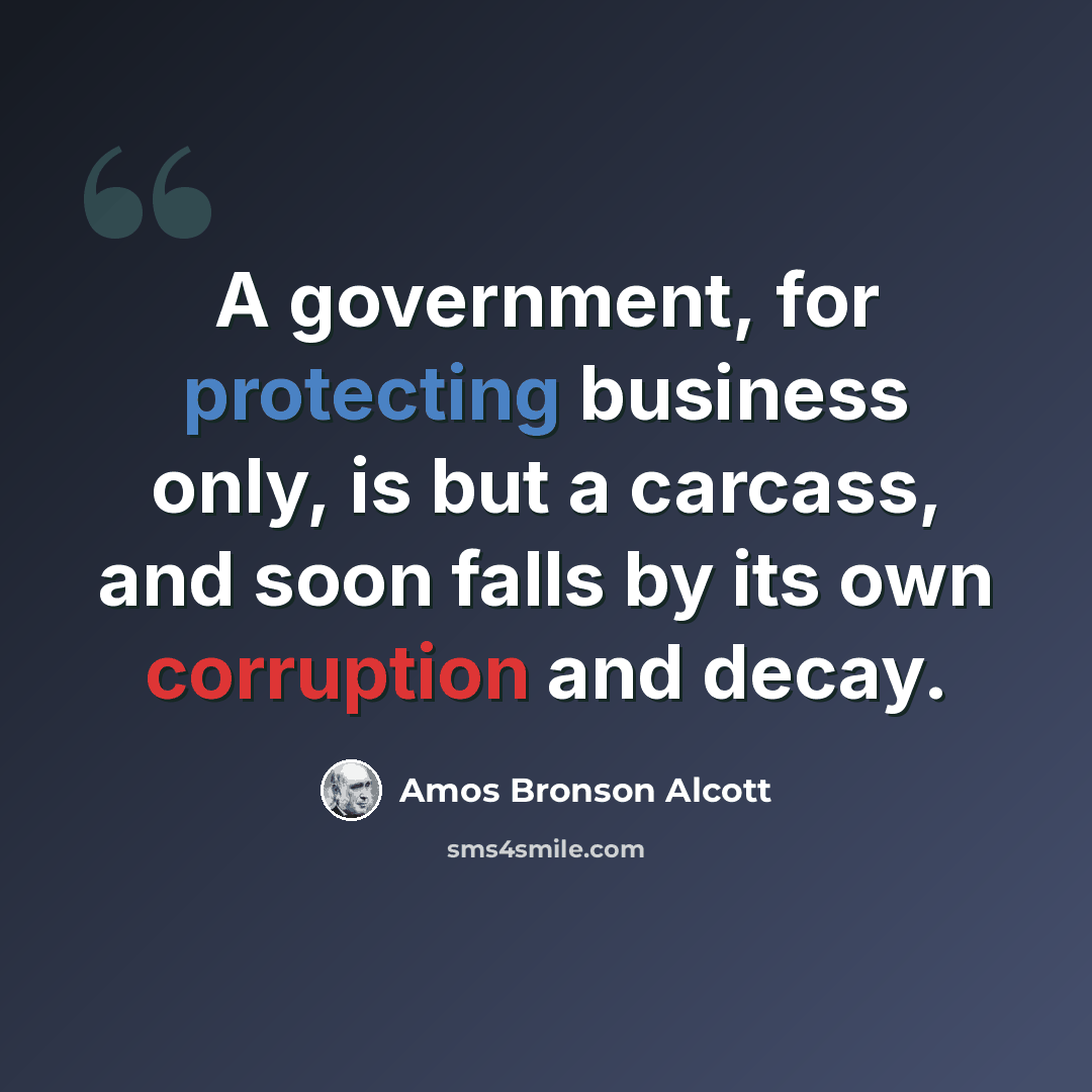 “A government, for protecting business only, is but a carcass, and soon falls by its own corruption and decay.” quote by Amos Bronson Alcott