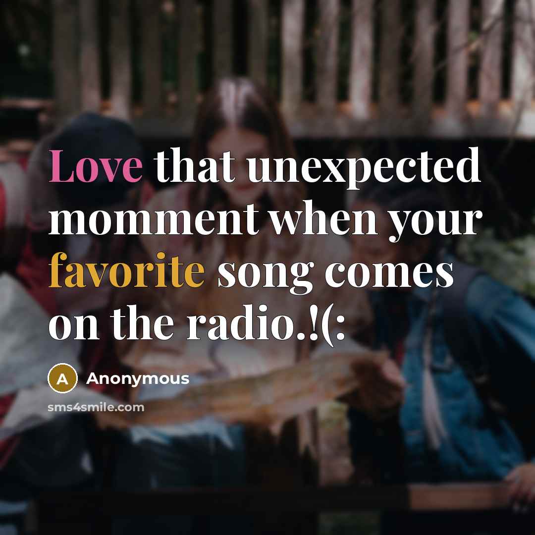 “Love that unexpected momment when your favorite song comes on the radio.!(:” quote by Anonymous
