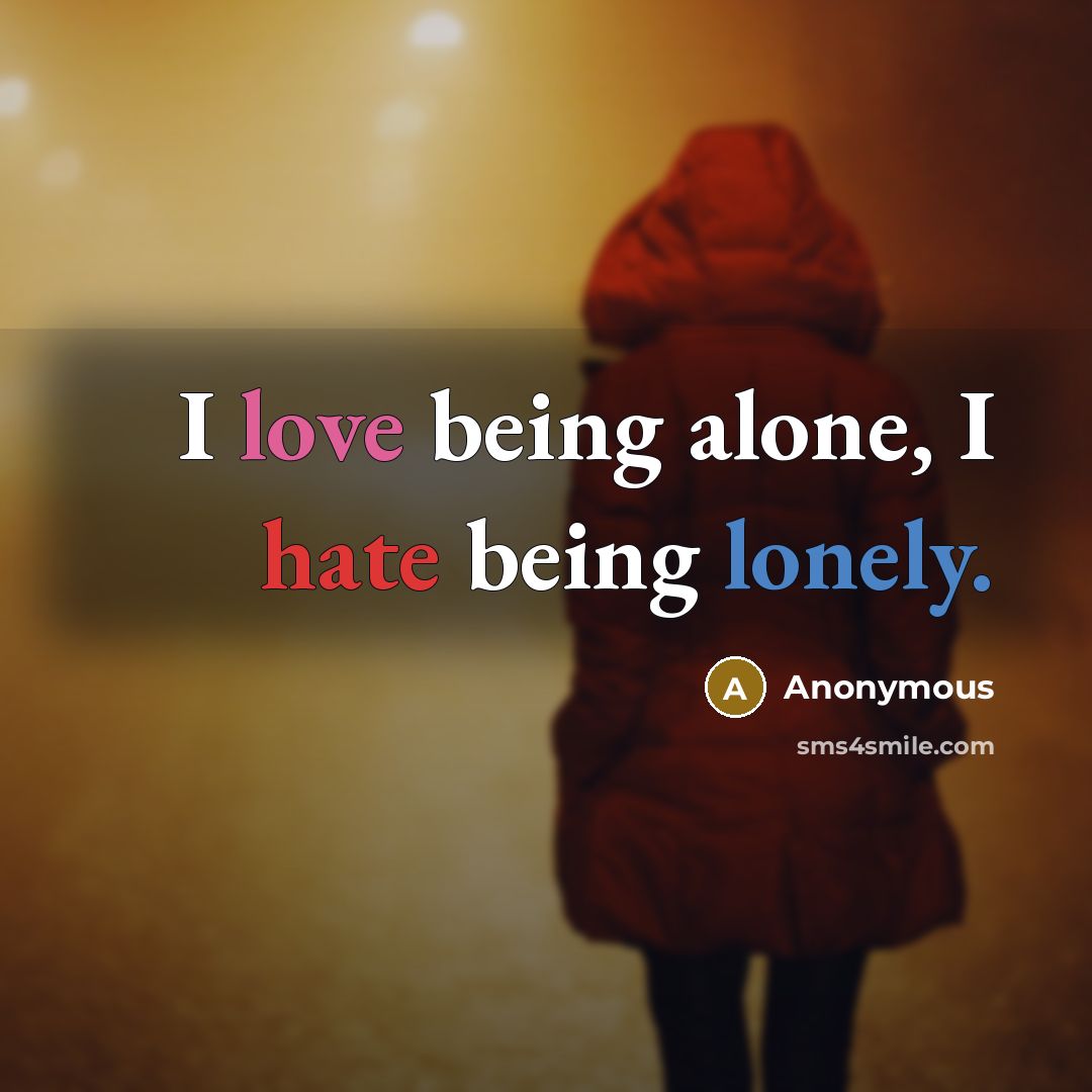 “I love being alone, I hate being lonely.” quote by Anonymous