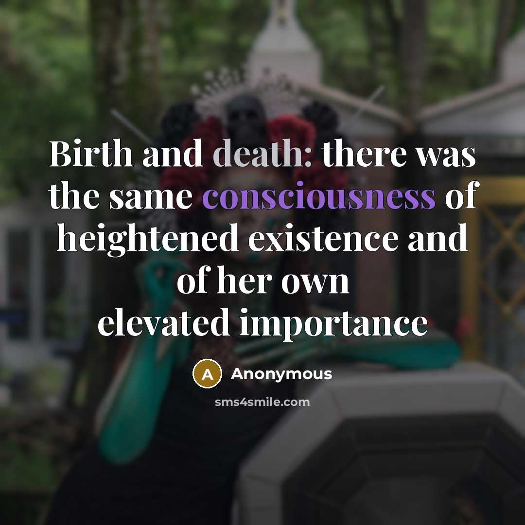 “Birth and death: there was the same consciousness of heightened existence and of her own elevated importance” quote by Anonymous