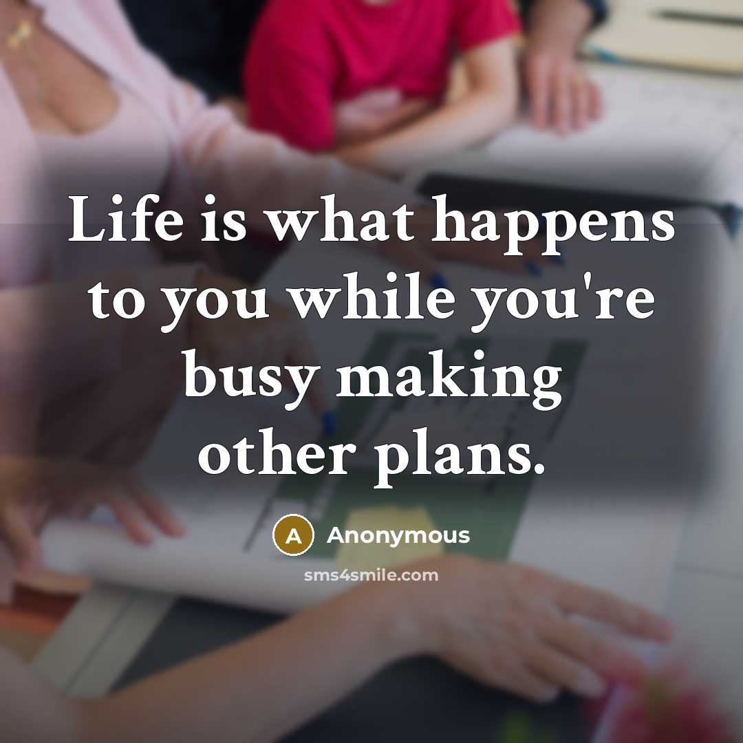 “Life is what happens to you while you're busy making other plans.” quote by Anonymous
