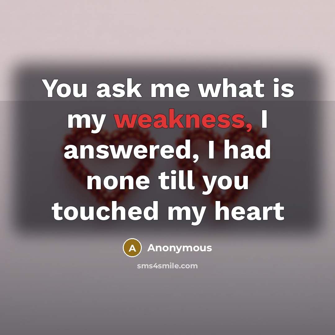 “You ask me what is my weakness, I answered, I had none till you touched my heart” quote by Anonymous