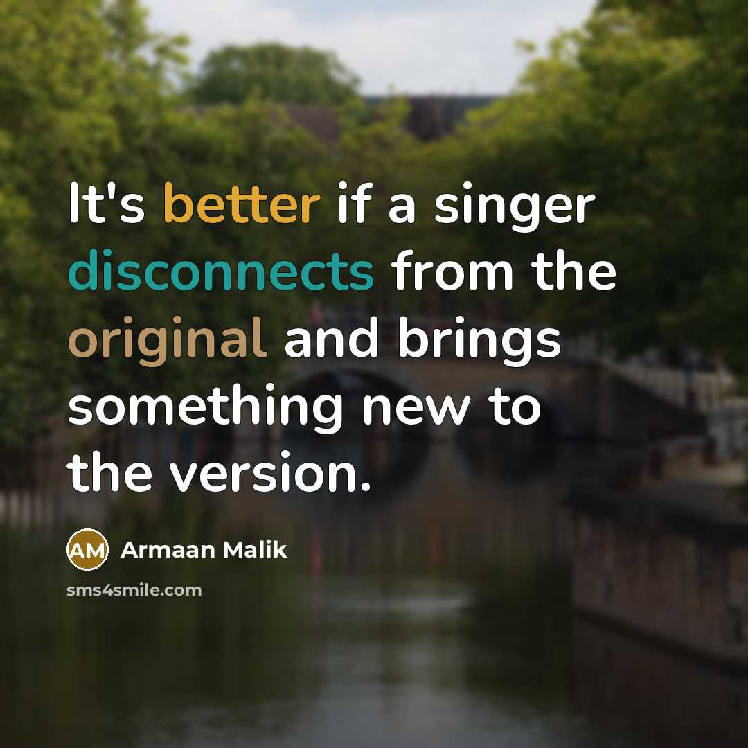 “It's better if a singer disconnects from the original and brings something new to the version.” quote by Armaan Malik