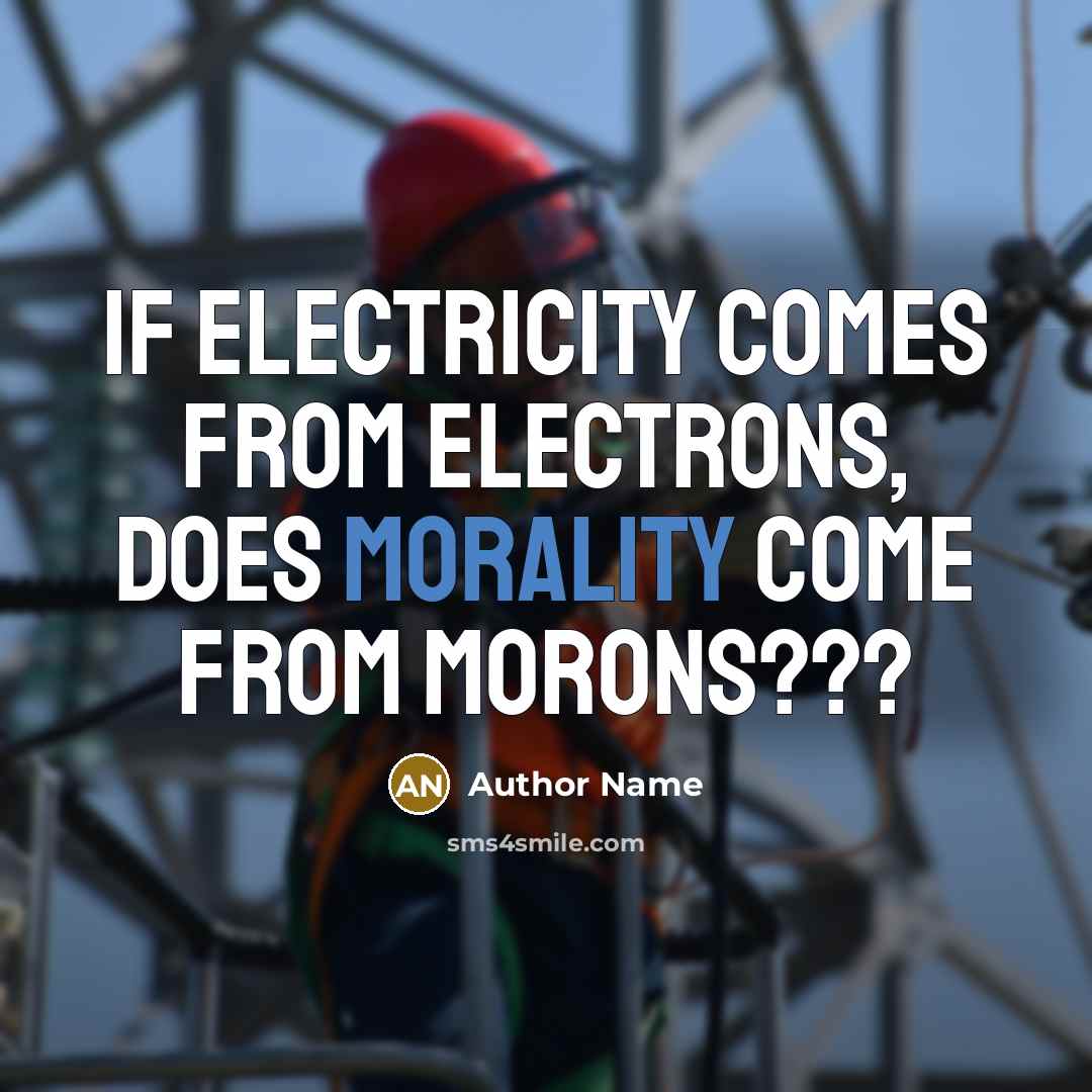 “If electricity comes from electrons, does morality come from morons???” quote by Author Name