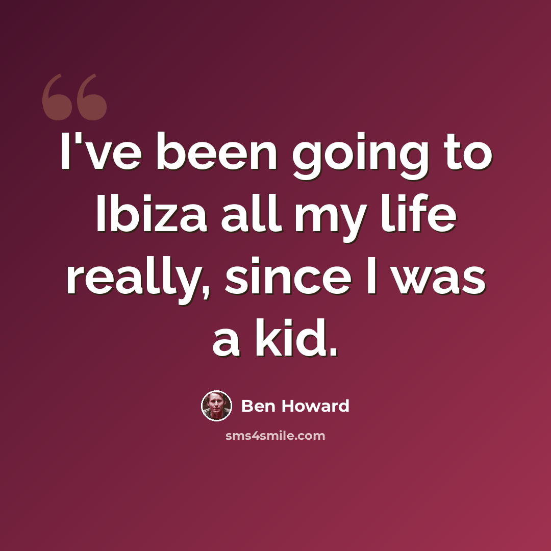 “I've been going to Ibiza all my life really, since I was a kid.” quote by Ben Howard