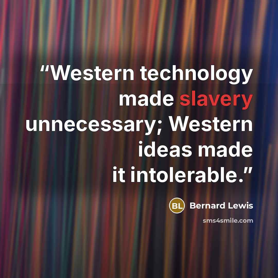 “Western technology made slavery unnecessary; Western ideas made it intolerable.” quote by Bernard Lewis