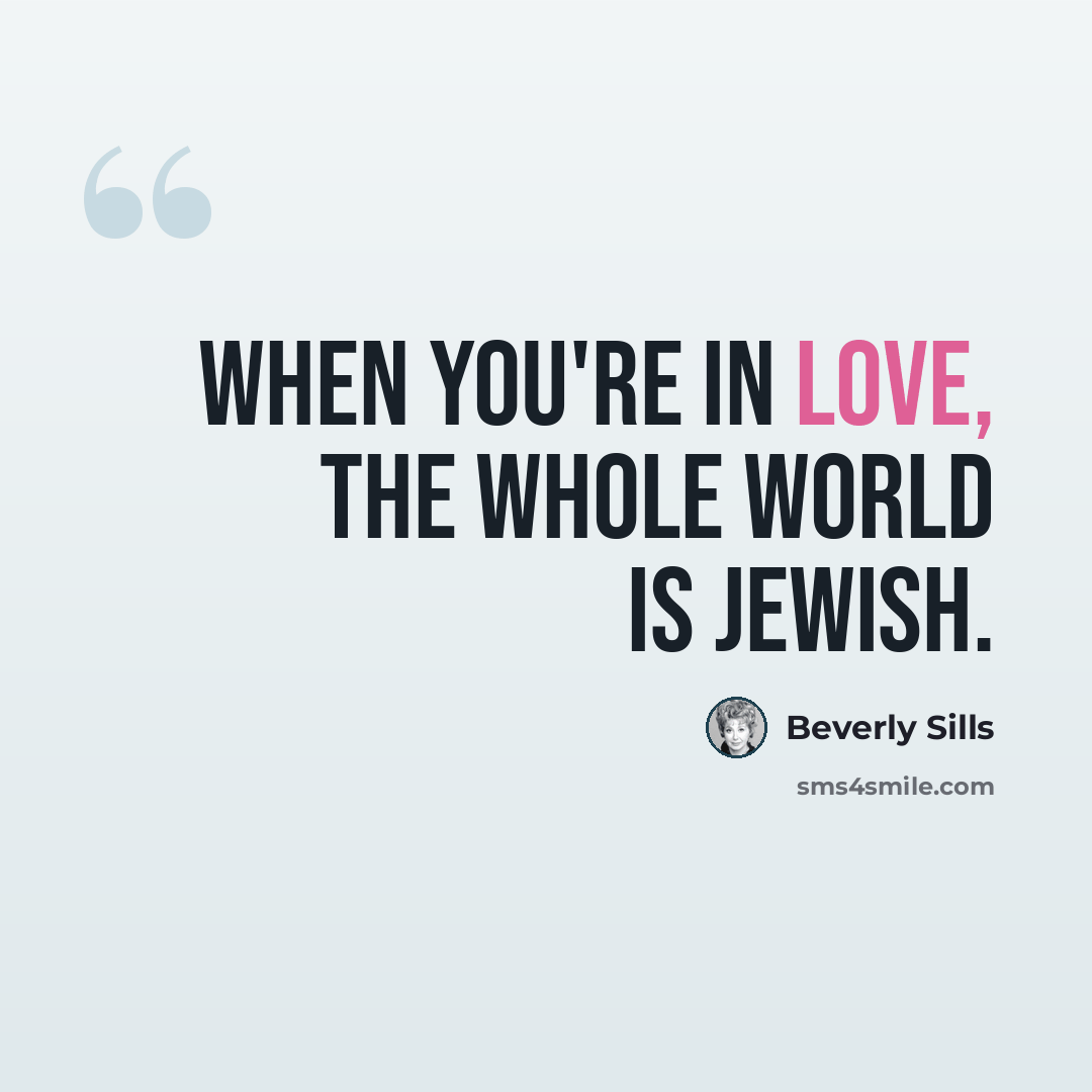 “When you're in love, the whole world is Jewish.” quote by Beverly Sills