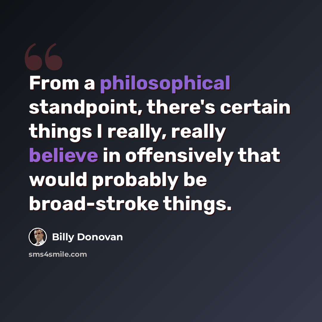 “From a philosophical standpoint, there's certain things I really, really believe in offensively that would probably be broad-stroke things.” quote by Billy Donovan