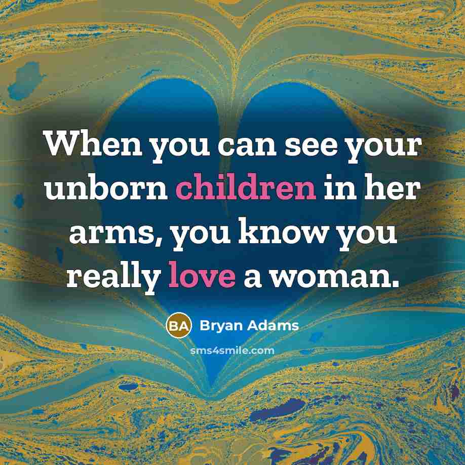 “When you can see your unborn children in her arms, you know you really love a woman.” quote by Bryan Adams