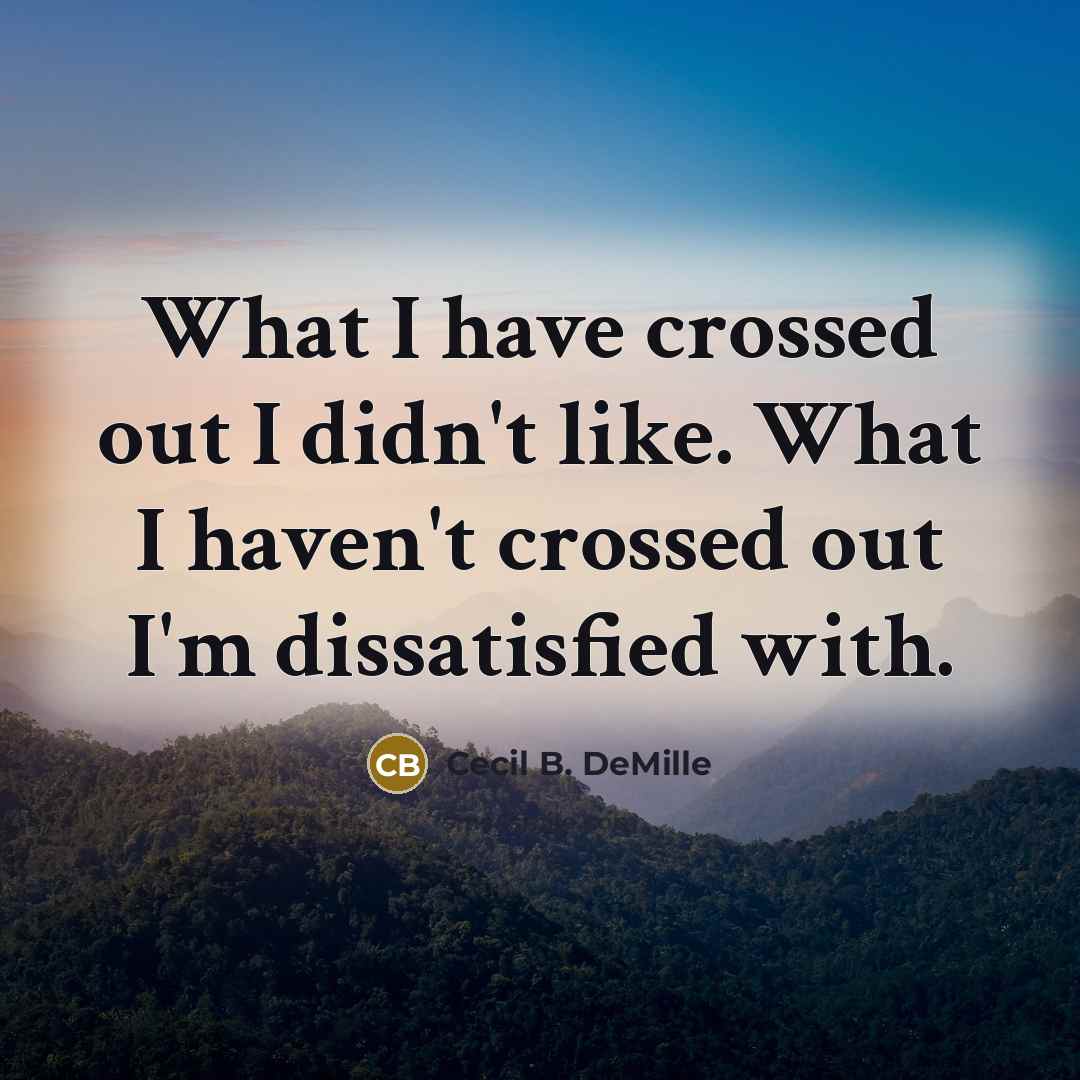“What I have crossed out I didn't like. What I haven't crossed out I'm dissatisfied with.” quote by Cecil B. DeMille